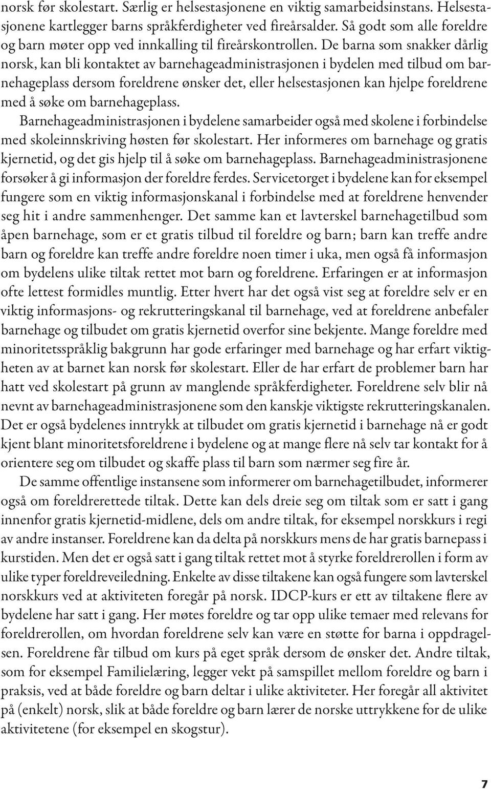 De barna som snakker dårlig norsk, kan bli kontaktet av barnehageadministrasjonen i bydelen med tilbud om barnehageplass dersom foreldrene ønsker det, eller helsestasjonen kan hjelpe foreldrene med å