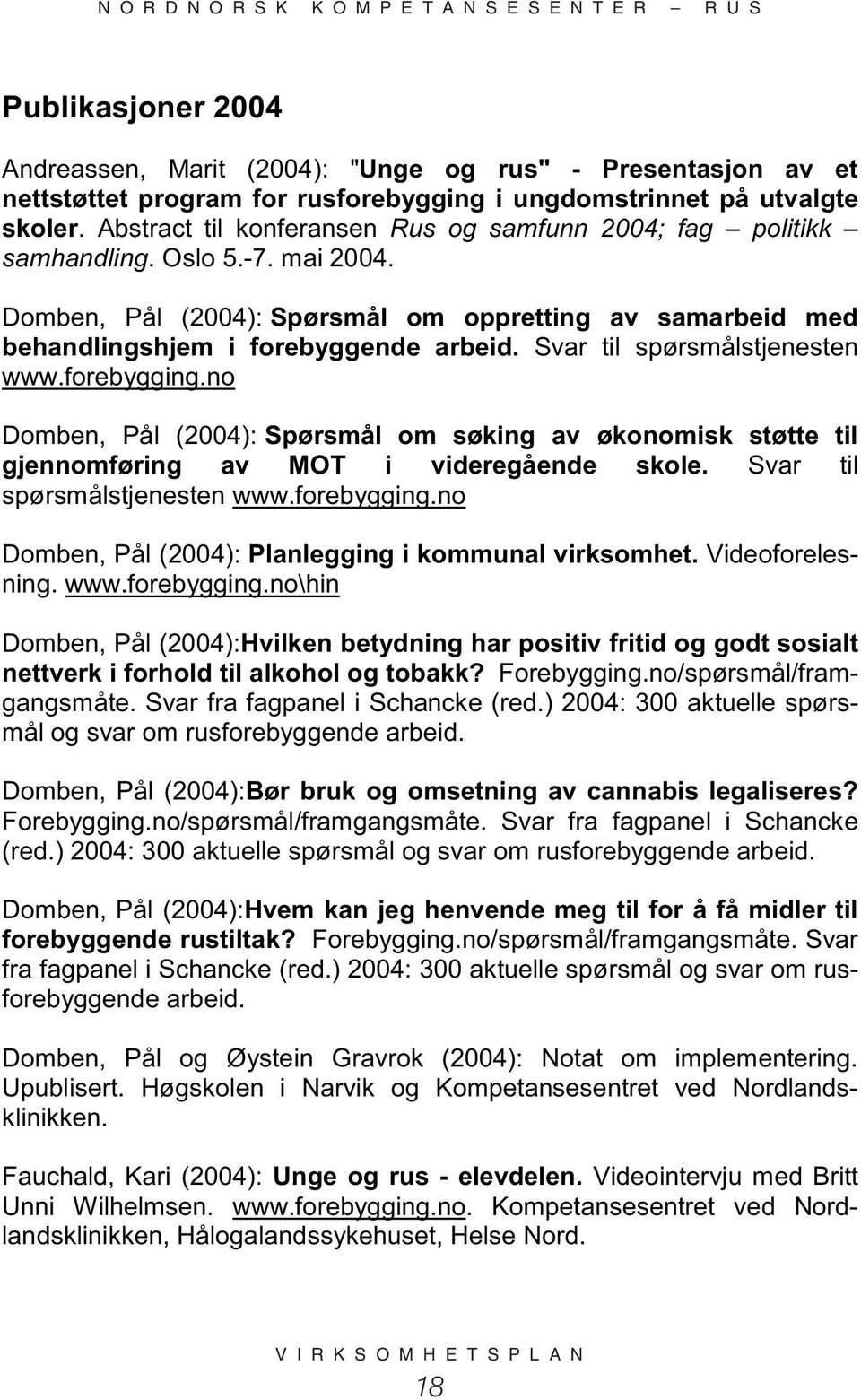 Svar til spørsmålstjenesten www.forebygging.no Domben, Pål (2004): Spørsmål om søking av økonomisk støtte til gjennomføring av MOT i videregående skole. Svar til spørsmålstjenesten www.forebygging.no Domben, Pål (2004): Planlegging i kommunal virksomhet.