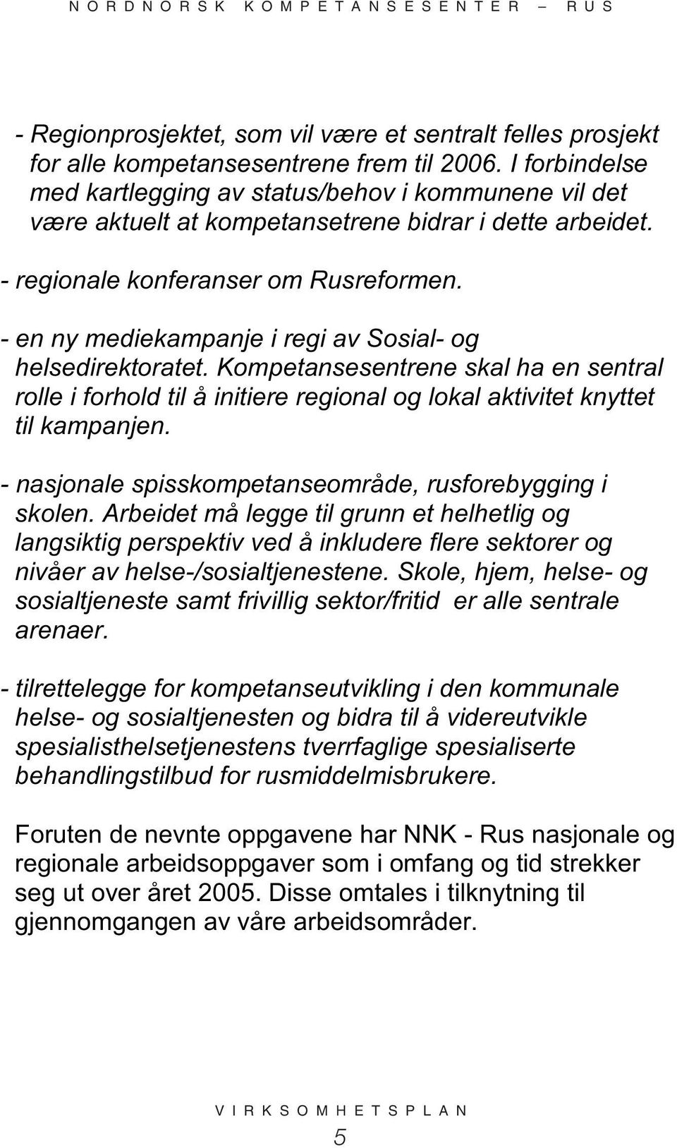 - en ny mediekampanje i regi av Sosial- og helsedirektoratet. Kompetansesentrene skal ha en sentral rolle i forhold til å initiere regional og lokal aktivitet knyttet til kampanjen.