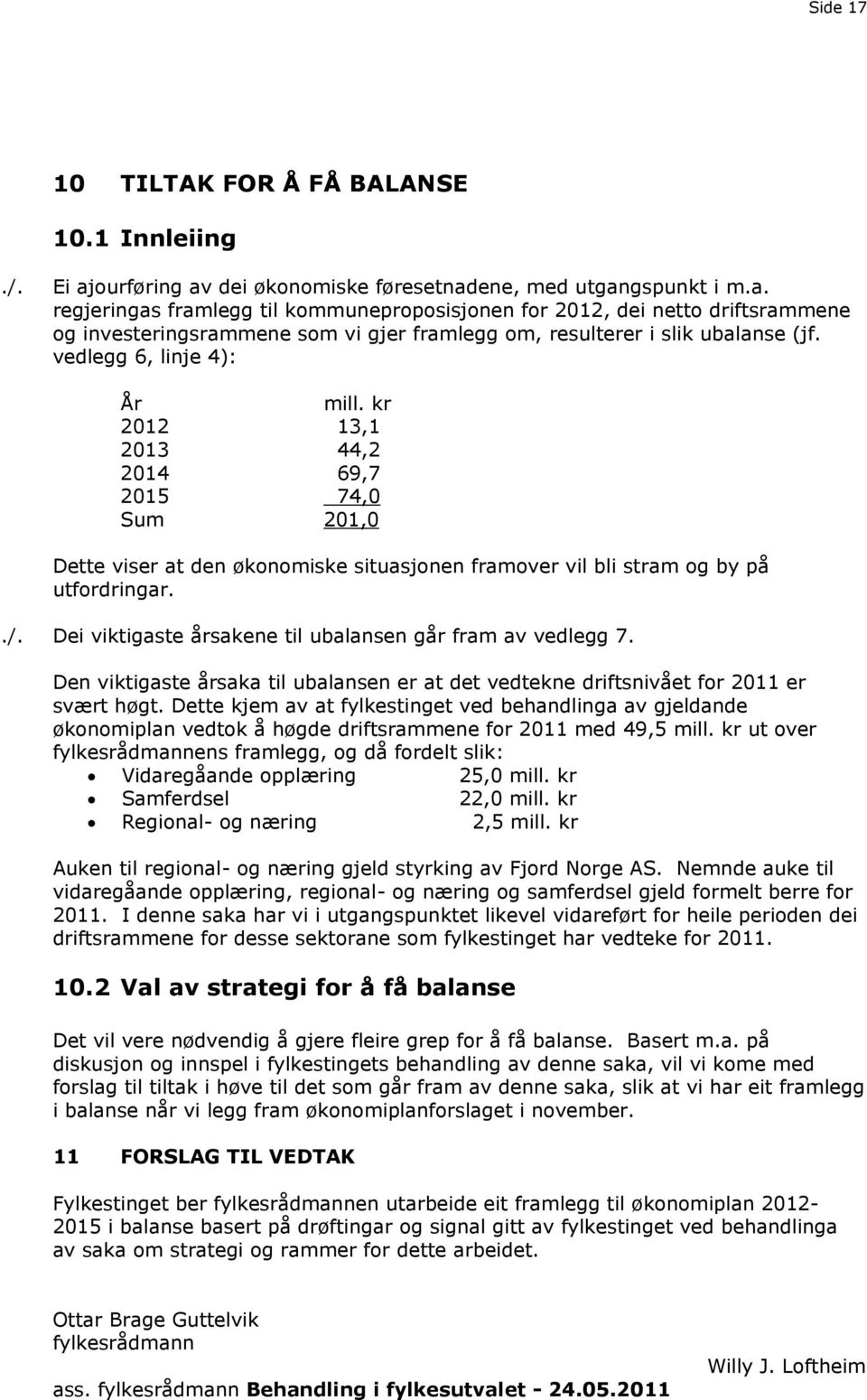 vedlegg 6, linje 4): År mill. kr 2012 13,1 2013 44,2 2014 69,7 2015 74,0 Sum 201,0 Dette viser at den økonomiske situasjonen framover vil bli stram og by på utfordringar../.