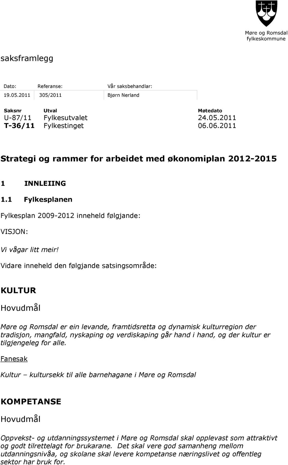 Vidare inneheld den følgjande satsingsområde: KULTUR Hovudmål Møre og Romsdal er ein levande, framtidsretta og dynamisk kulturregion der tradisjon, mangfald, nyskaping og verdiskaping går hand i