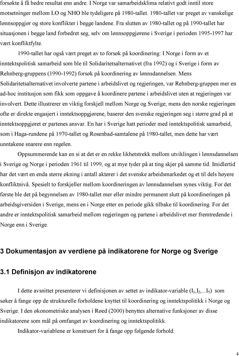 Fra slutten av 1980-tallet og på 1990-tallet har situasjonen i begge land forbedret seg, selv om lønnsoppgjørene i Sverige i perioden 1995-1997 har vært konfliktfylte.