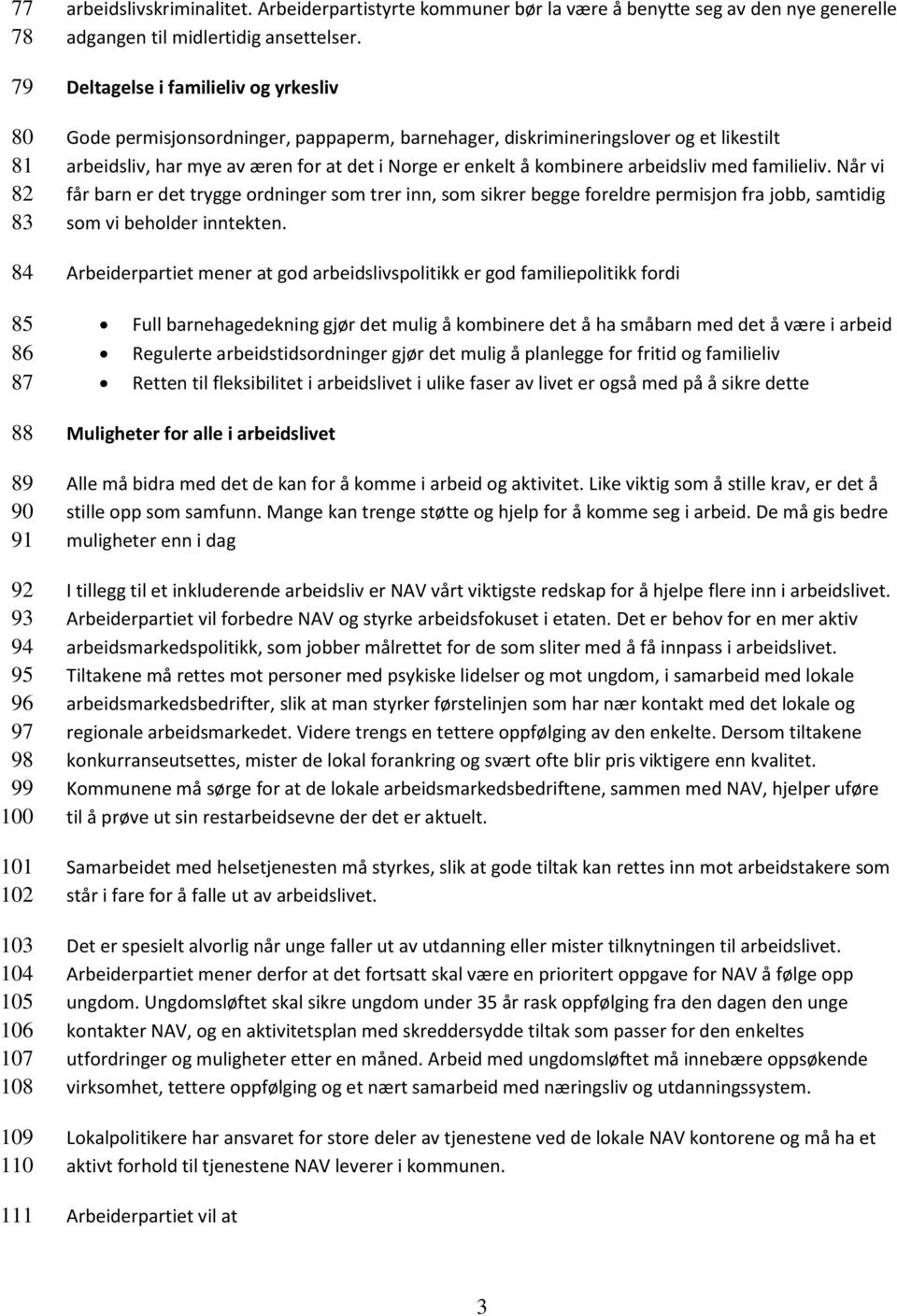 arbeidsliv med familieliv. Når vi får barn er det trygge ordninger som trer inn, som sikrer begge foreldre permisjon fra jobb, samtidig som vi beholder inntekten.