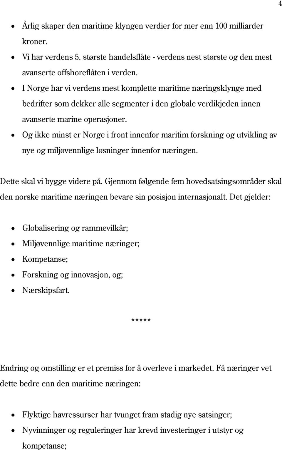 Og ikke minst er Norge i front innenfor maritim forskning og utvikling av nye og miljøvennlige løsninger innenfor næringen. Dette skal vi bygge videre på.