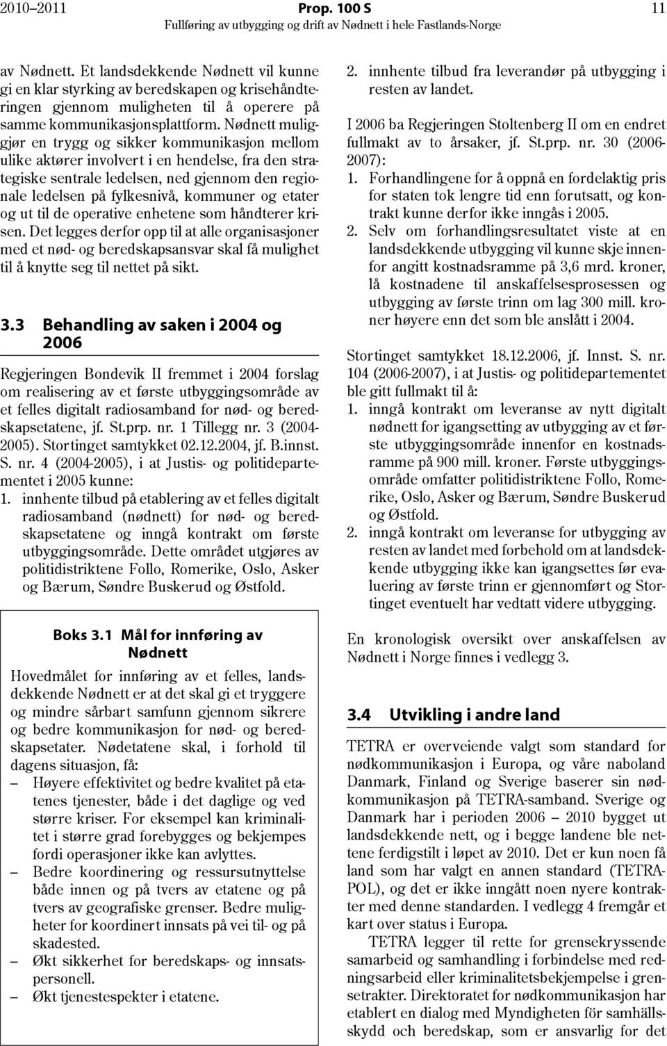 etater og ut til de operative enhetene som håndterer krisen. Det legges derfor opp til at alle organisasjoner med et nød- og beredskapsansvar skal få mulighet til å knytte seg til nettet på sikt. 3.