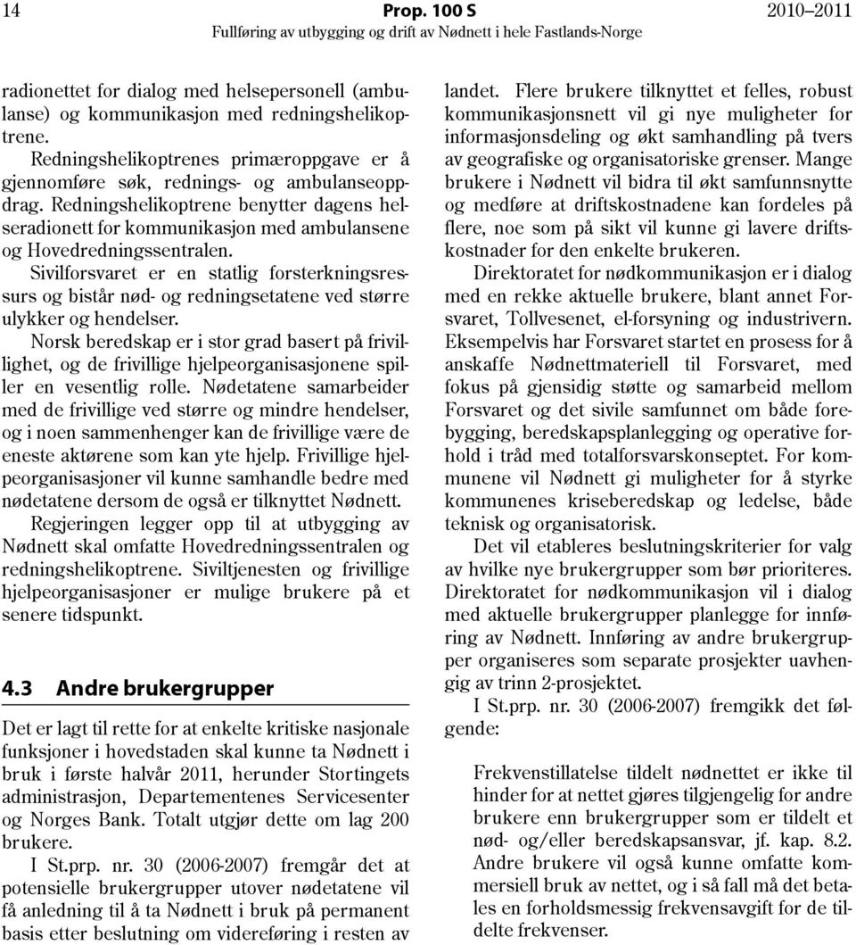 Redningshelikoptrene benytter dagens helseradionett for kommunikasjon med ambulansene og Hovedredningssentralen.