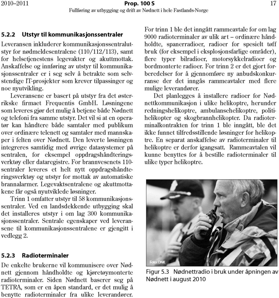 Leveransene er basert på utstyr fra det østerrikske firmaet Frequentis GmbH. Løsningene som leveres gjør det mulig å betjene både Nødnett og telefoni fra samme utstyr.