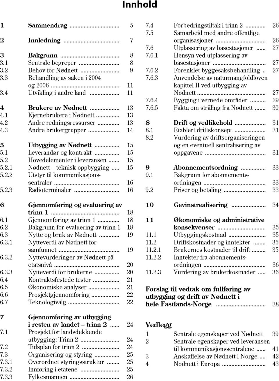 .. 15 5.2.1 Nødnett teknisk oppbygging... 15 5.2.2 Utstyr til kommunikasjonssentraler... 16 5.2.3 Radioterminaler... 16 6 Gjennomføring og evaluering av trinn 1... 18 6.1 Gjennomføring av trinn 1.