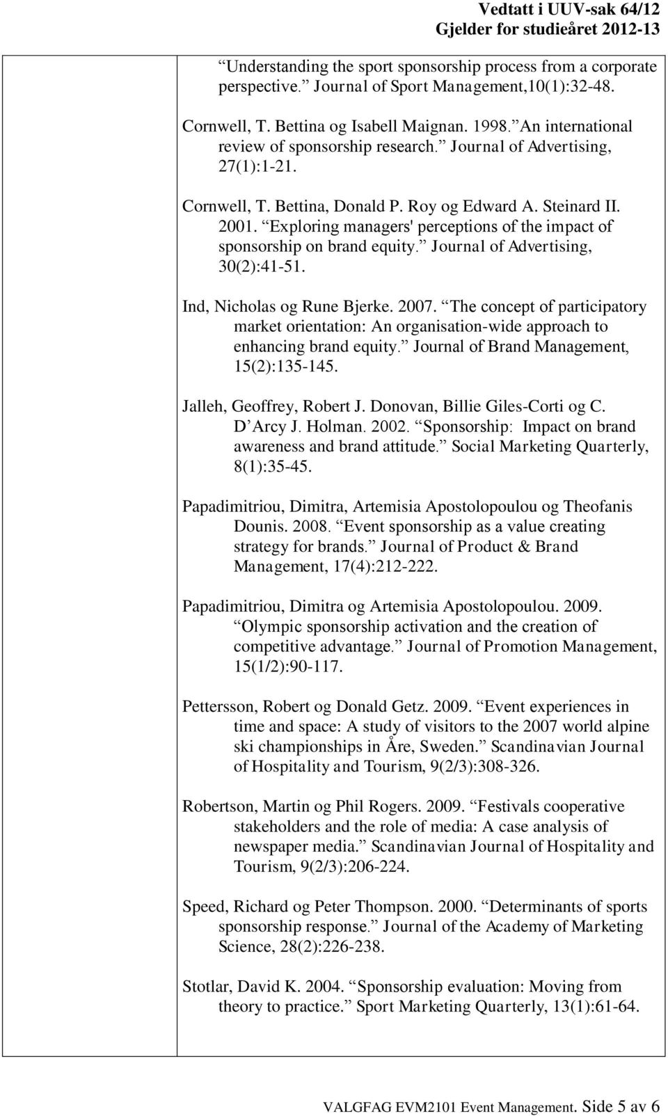 Exploring managers' perceptions of the impact of sponsorship on brand equity. Journal of Advertising, 30(2):41-51. Ind, Nicholas og Rune Bjerke. 2007.