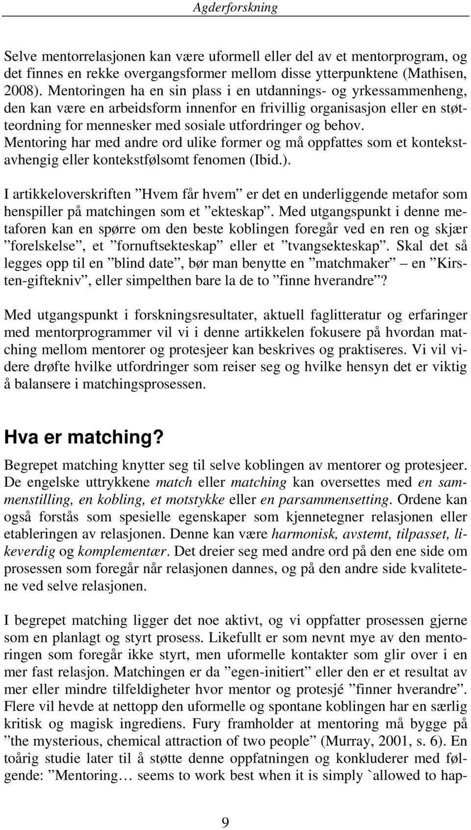 Mentoring har med andre ord ulike former og må oppfattes som et kontekstavhengig eller kontekstfølsomt fenomen (Ibid.).