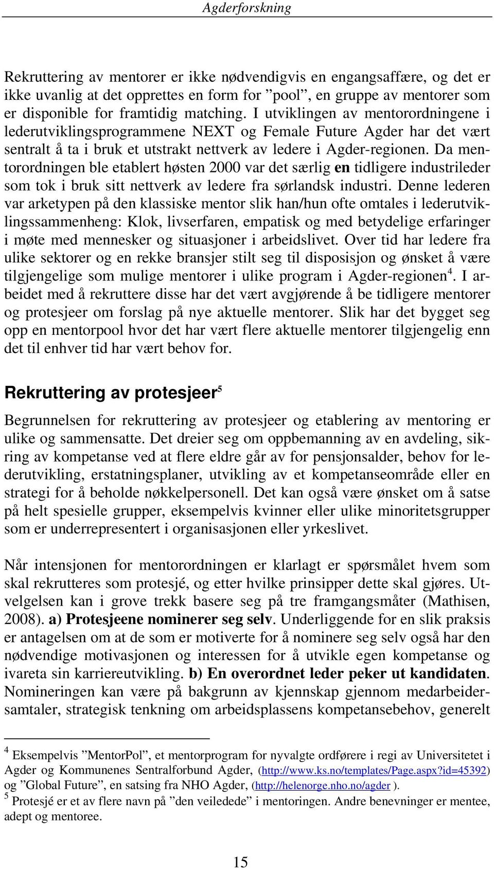 Da mentorordningen ble etablert høsten 2000 var det særlig en tidligere industrileder som tok i bruk sitt nettverk av ledere fra sørlandsk industri.