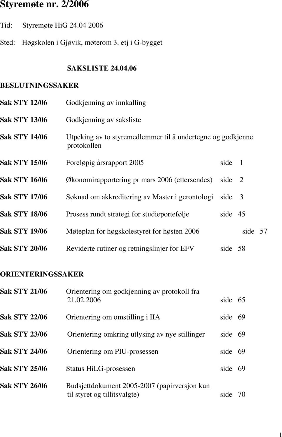 06 Sak STY 12/06 Sak STY 13/06 Sak STY 14/06 Godkjenning av innkalling Godkjenning av saksliste Utpeking av to styremedlemmer til å undertegne og godkjenne protokollen Sak STY 15/06 Foreløpig