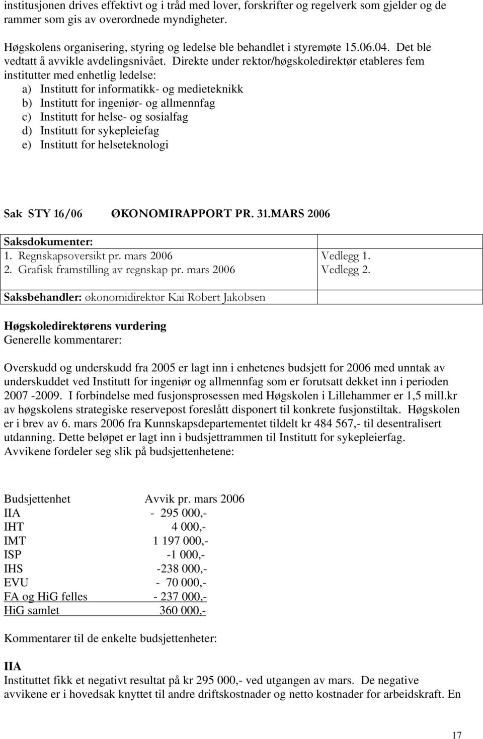 Direkte under rektor/høgskoledirektør etableres fem institutter med enhetlig ledelse: a) Institutt for informatikk- og medieteknikk b) Institutt for ingeniør- og allmennfag c) Institutt for helse- og