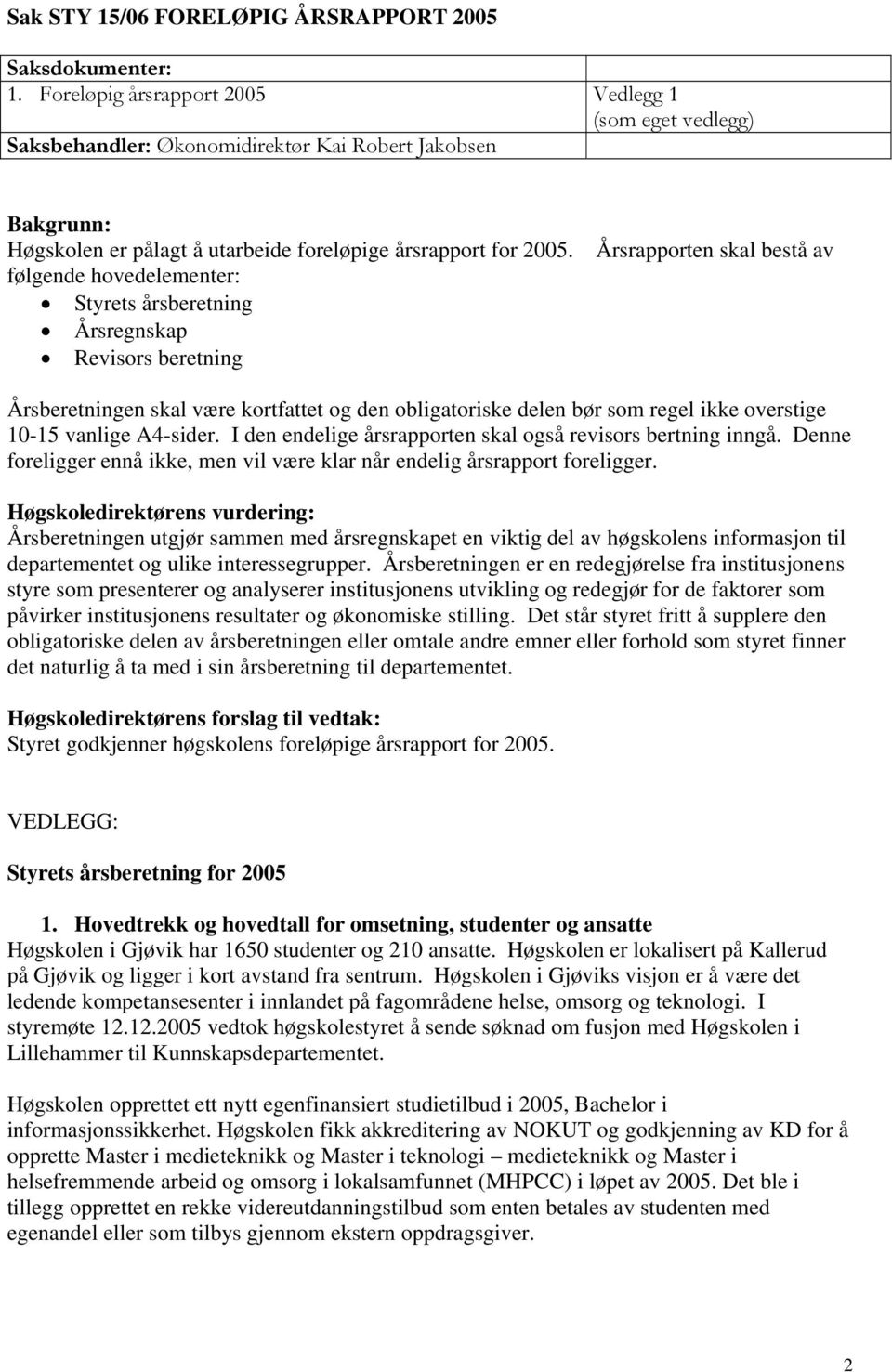 følgende hovedelementer: Styrets årsberetning Årsregnskap Revisors beretning Årsrapporten skal bestå av Årsberetningen skal være kortfattet og den obligatoriske delen bør som regel ikke overstige