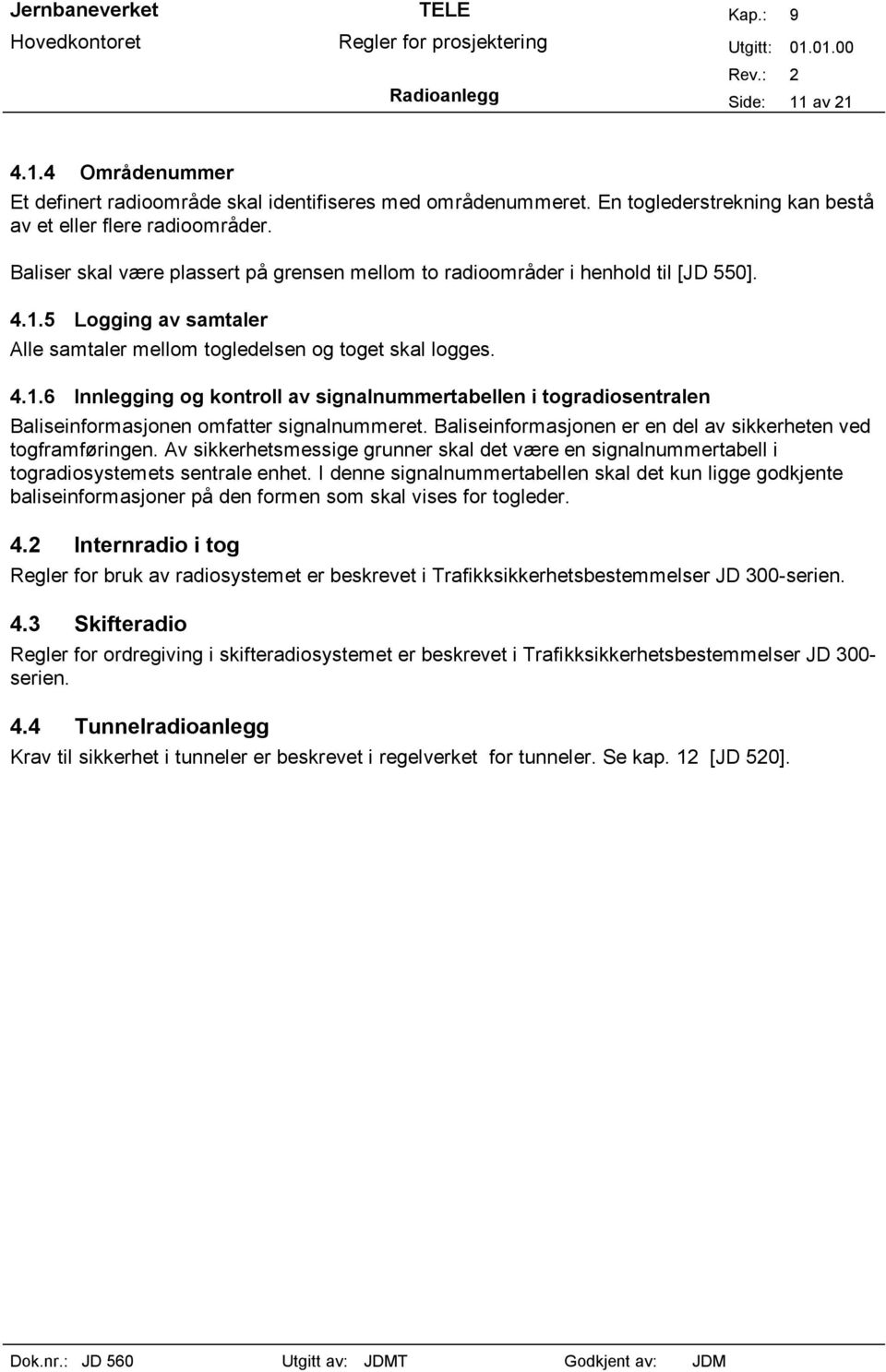 5 Logging av samtaler Alle samtaler mellom togledelsen og toget skal logges. 4.1.6 Innlegging og kontroll av signalnummertabellen i togradiosentralen Baliseinformasjonen omfatter signalnummeret.