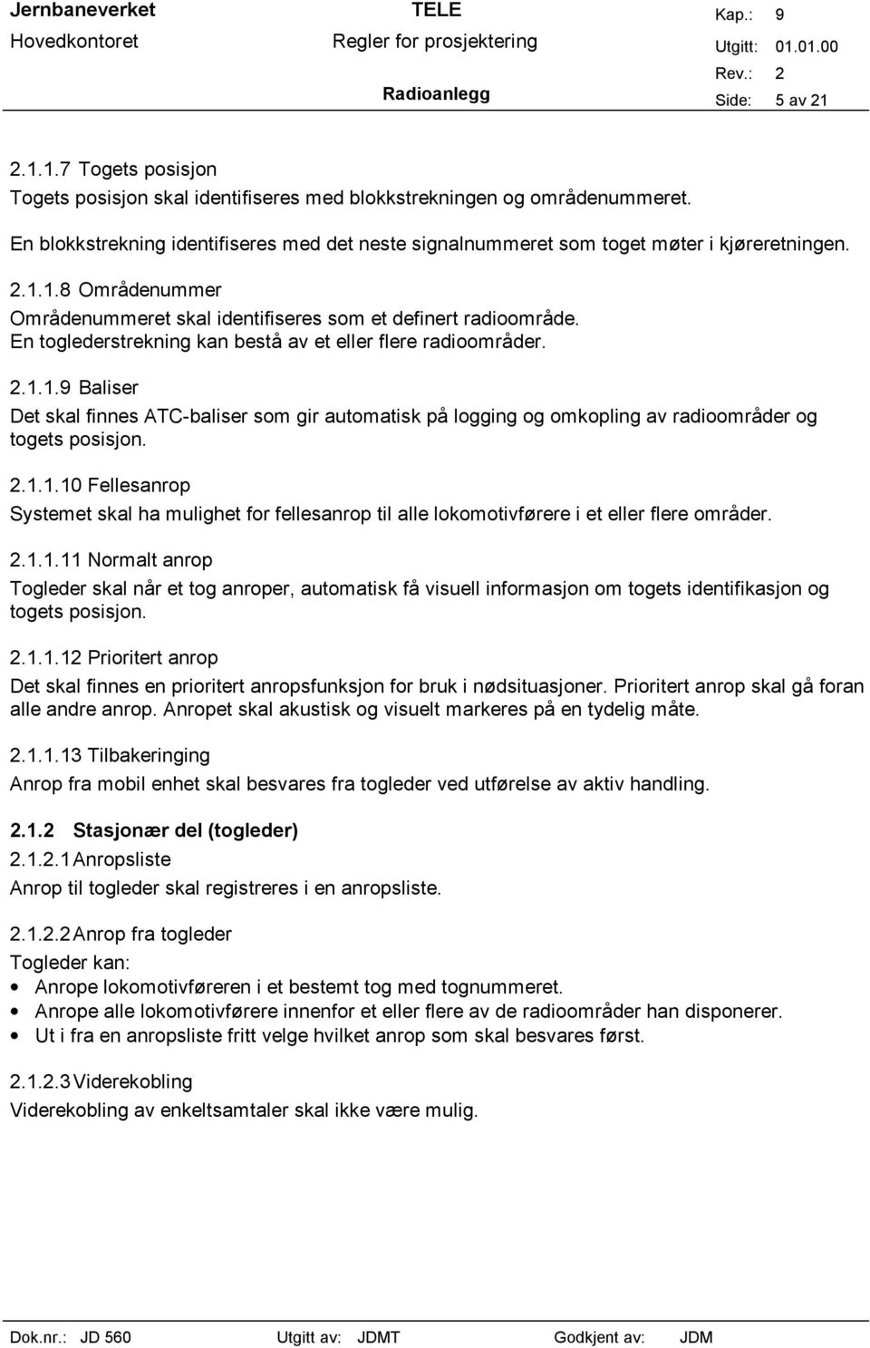 En toglederstrekning kan bestå av et eller flere radioområder. 2.1.1.9 Baliser Det skal finnes ATC-baliser som gir automatisk på logging og omkopling av radioområder og togets posisjon. 2.1.1.10 Fellesanrop Systemet skal ha mulighet for fellesanrop til alle lokomotivførere i et eller flere områder.