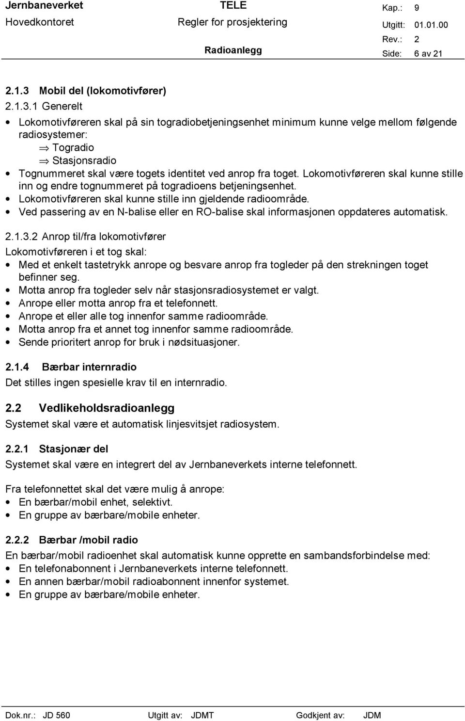 1 Generelt Lokomotivføreren skal på sin togradiobetjeningsenhet minimum kunne velge mellom følgende radiosystemer: Togradio Stasjonsradio Tognummeret skal være togets identitet ved anrop fra toget.