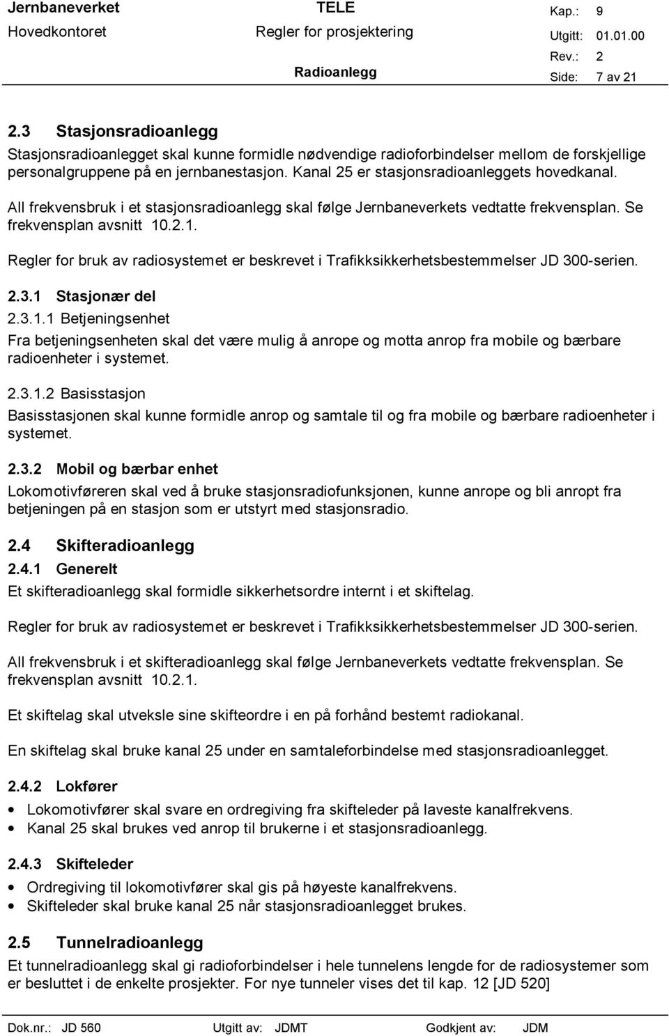 .2.1. Regler for bruk av radiosystemet er beskrevet i Trafikksikkerhetsbestemmelser JD 300-serien. 2.3.1 Stasjonær del 2.3.1.1 Betjeningsenhet Fra betjeningsenheten skal det være mulig å anrope og motta anrop fra mobile og bærbare radioenheter i systemet.