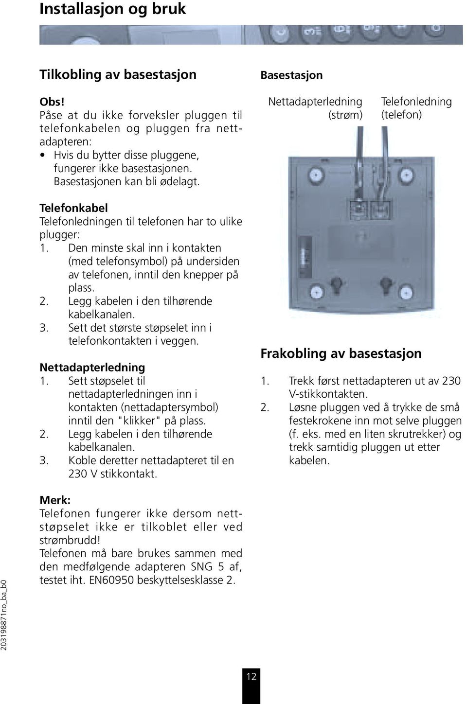 Den minste skal inn i kontakten (med telefonsymbol) på undersiden av telefonen, inntil den knepper på plass. 2. Legg kabelen i den tilhørende kabelkanalen. 3.