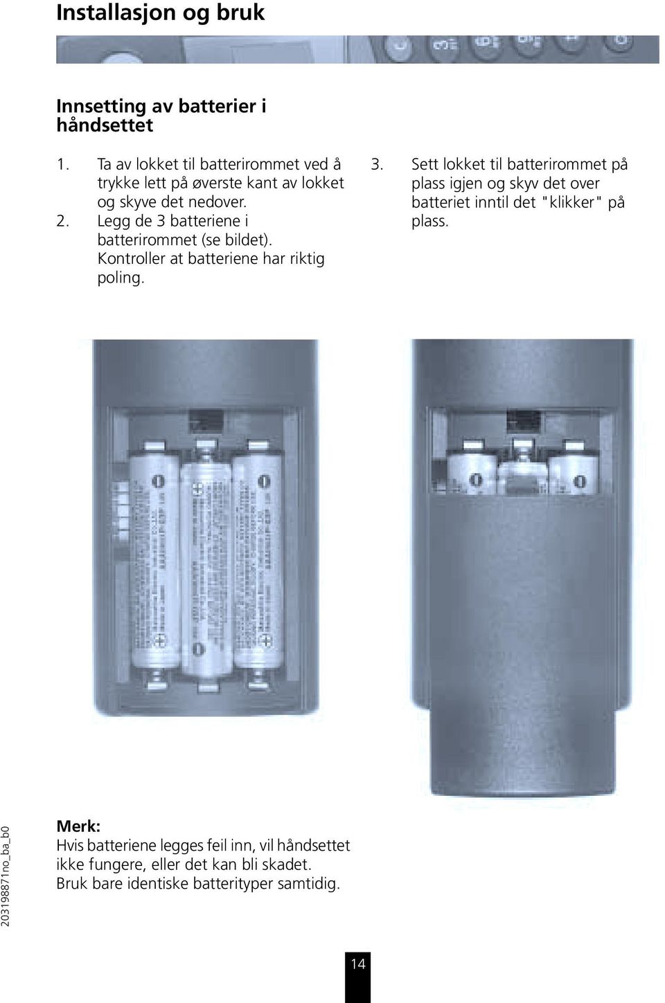 Legg de 3 batteriene i batterirommet (se bildet). Kontroller at batteriene har riktig poling. 3. Sett lokket til batterirommet på plass igjen og skyv det over batteriet inntil det "klikker" på plass.