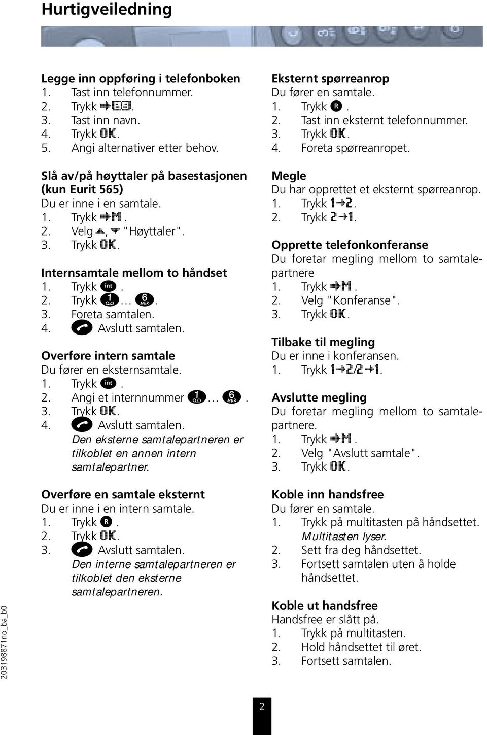 4. b Avslutt samtalen. Overføre intern samtale Du fører en eksternsamtale. 1. Trykk I. 2. Angi et internnummer 1 6. 3. Trykk OK. 4. b Avslutt samtalen. Den eksterne samtalepartneren er tilkoblet en annen intern samtalepartner.