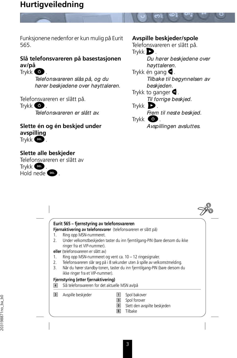 Du hører beskjedene over høyttaleren. Trykk én gang j. Tilbake til begynnelsen av beskjeden. Trykk to ganger j. Til forrige beskjed. Trykk l. Frem til neste beskjed. Trykk s. Avspillingen avsluttes.