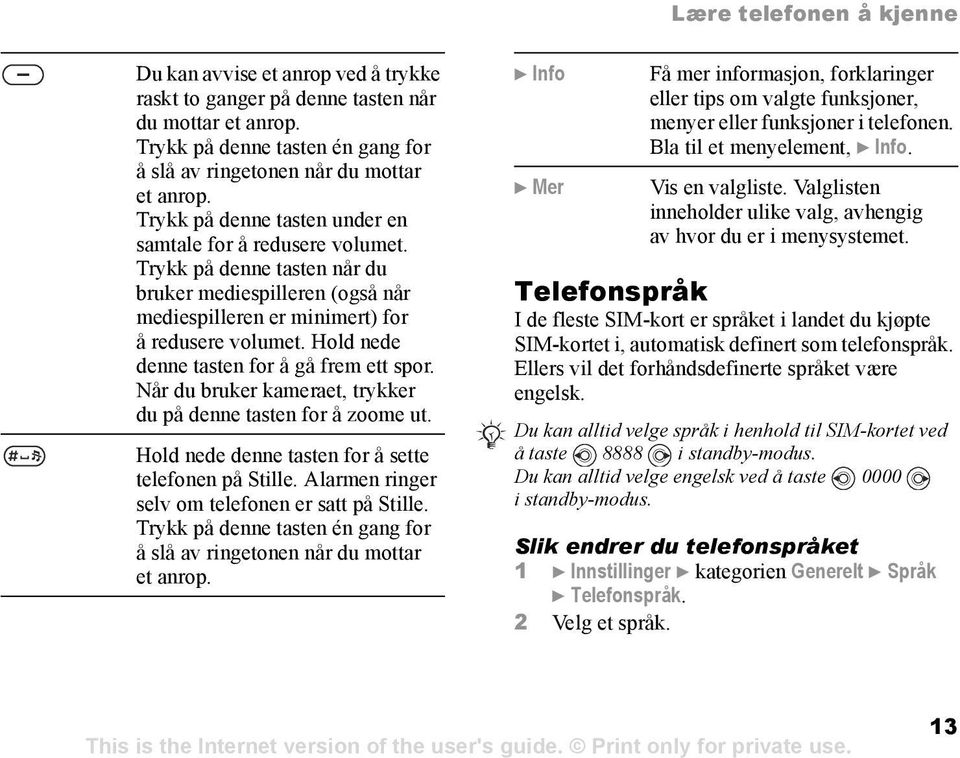 Hold nede denne tasten for å gå frem ett spor. Når du bruker kameraet, trykker du på denne tasten for å zoome ut. Hold nede denne tasten for å sette telefonen på Stille.