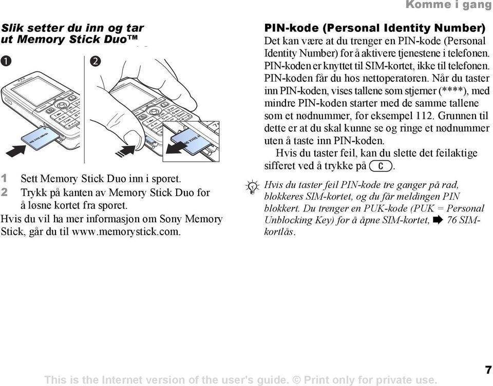 PIN-kode (Personal Identity Number) Det kan være at du trenger en PIN-kode (Personal Identity Number) for å aktivere tjenestene i telefonen. PIN-koden er knyttet til SIM-kortet, ikke til telefonen.