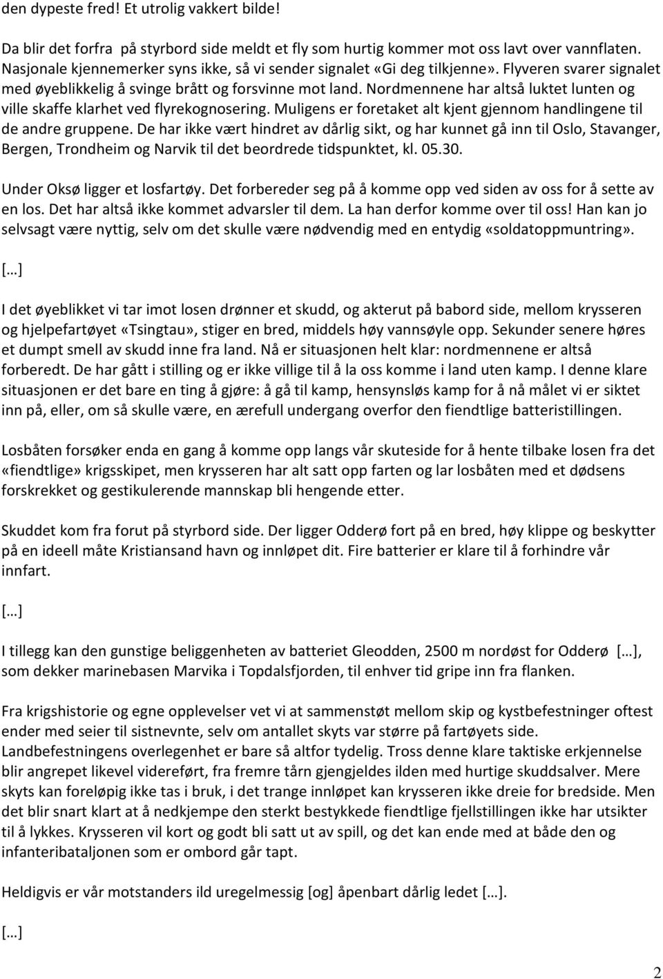 Nordmennene har altså luktet lunten og ville skaffe klarhet ved flyrekognosering. Muligens er foretaket alt kjent gjennom handlingene til de andre gruppene.