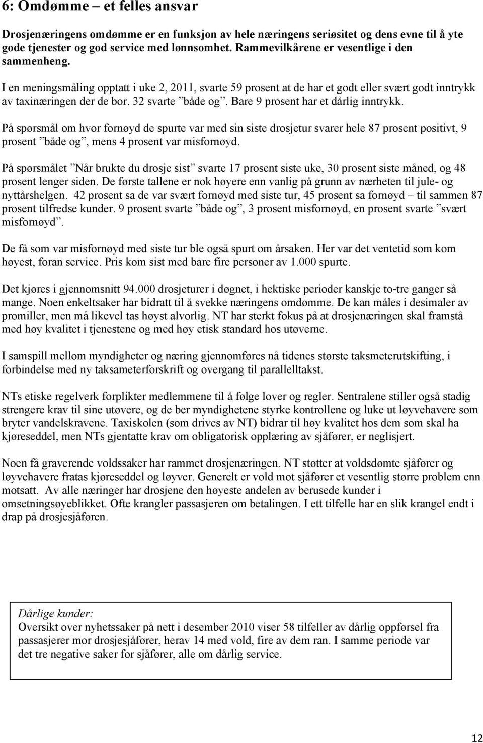 Bare 9 prosent har et dårlig inntrykk. På spørsmål om hvor fornøyd de spurte var med sin siste drosjetur svarer hele 87 prosent positivt, 9 prosent både og, mens 4 prosent var misfornøyd.