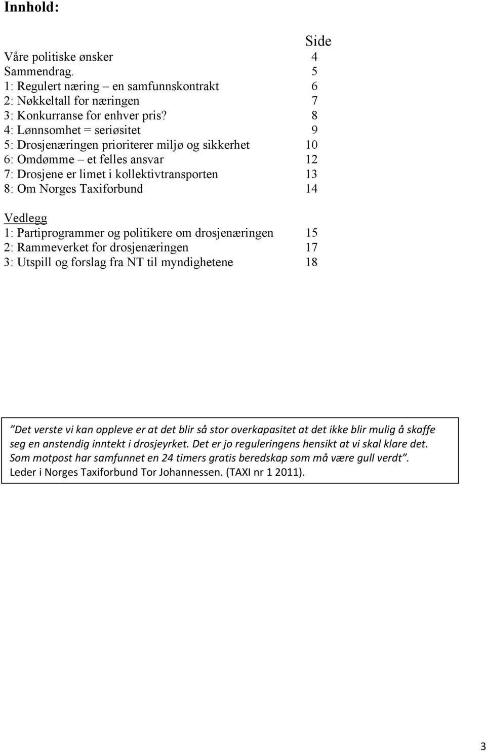 Partiprogrammer og politikere om drosjenæringen 15 2: Rammeverket for drosjenæringen 17 3: Utspill og forslag fra NT til myndighetene 18 Det verste vi kan oppleve er at det blir så stor overkapasitet