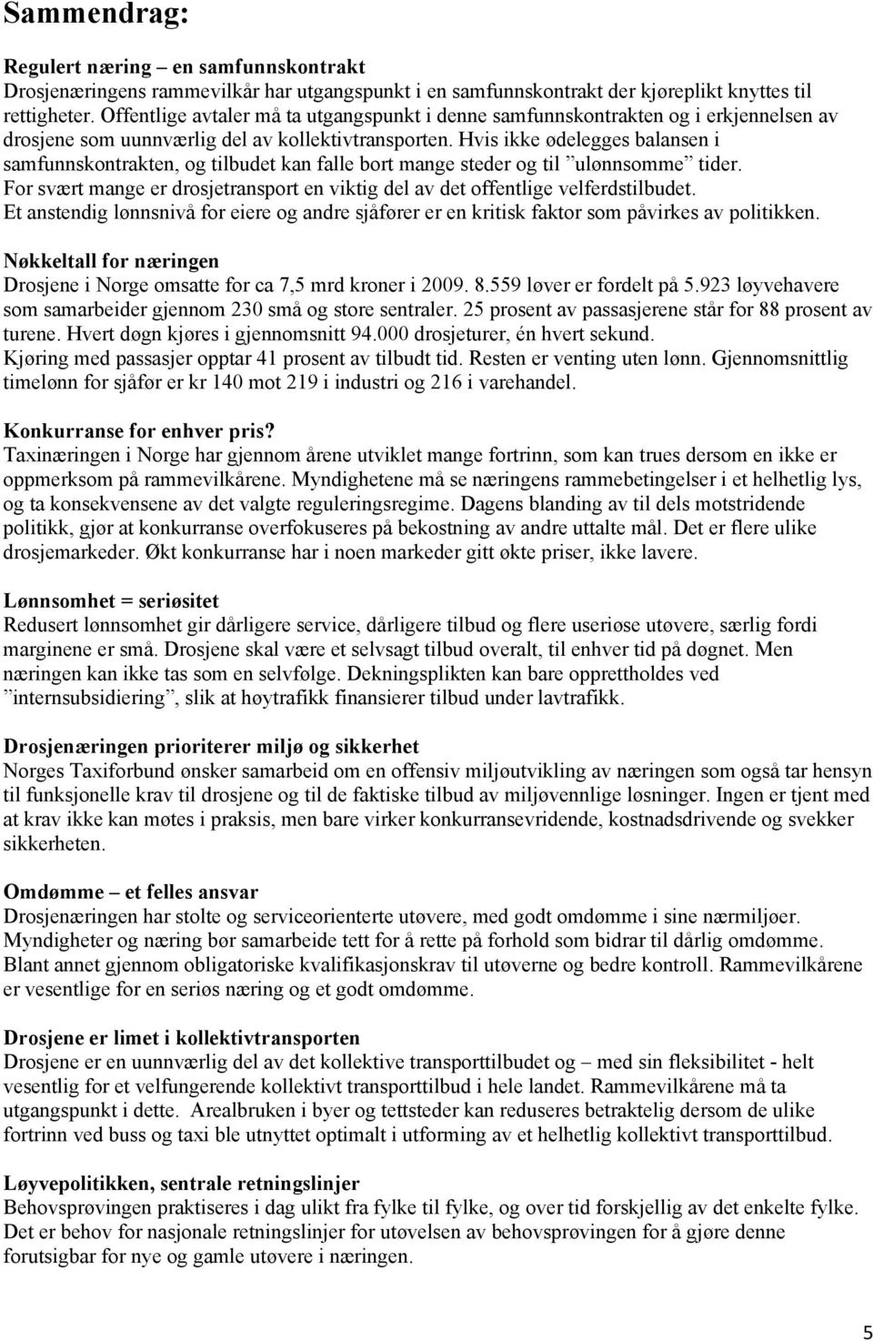 Hvis ikke ødelegges balansen i samfunnskontrakten, og tilbudet kan falle bort mange steder og til ulønnsomme tider. For svært mange er drosjetransport en viktig del av det offentlige velferdstilbudet.