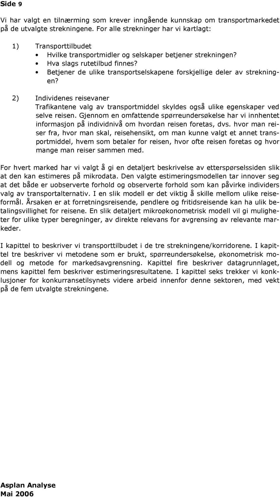 Betjener de ulike transportselskapene forskjellige deler av strekningen? 2) Individenes reisevaner Trafikantene valg av transportmiddel skyldes også ulike egenskaper ved selve reisen.