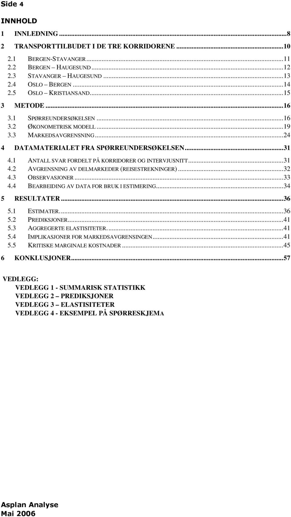 1 ANTALL SVAR FORDELT PÅ KORRIDORER OG INTERVJUSNITT...31 4.2 AVGRENSNING AV DELMARKEDER (REISESTREKNINGER)...32 4.3 OBSERVASJONER...33 4.4 BEARBEIDING AV DATA FOR BRUK I ESTIMERING...34 5 RESULTATER.