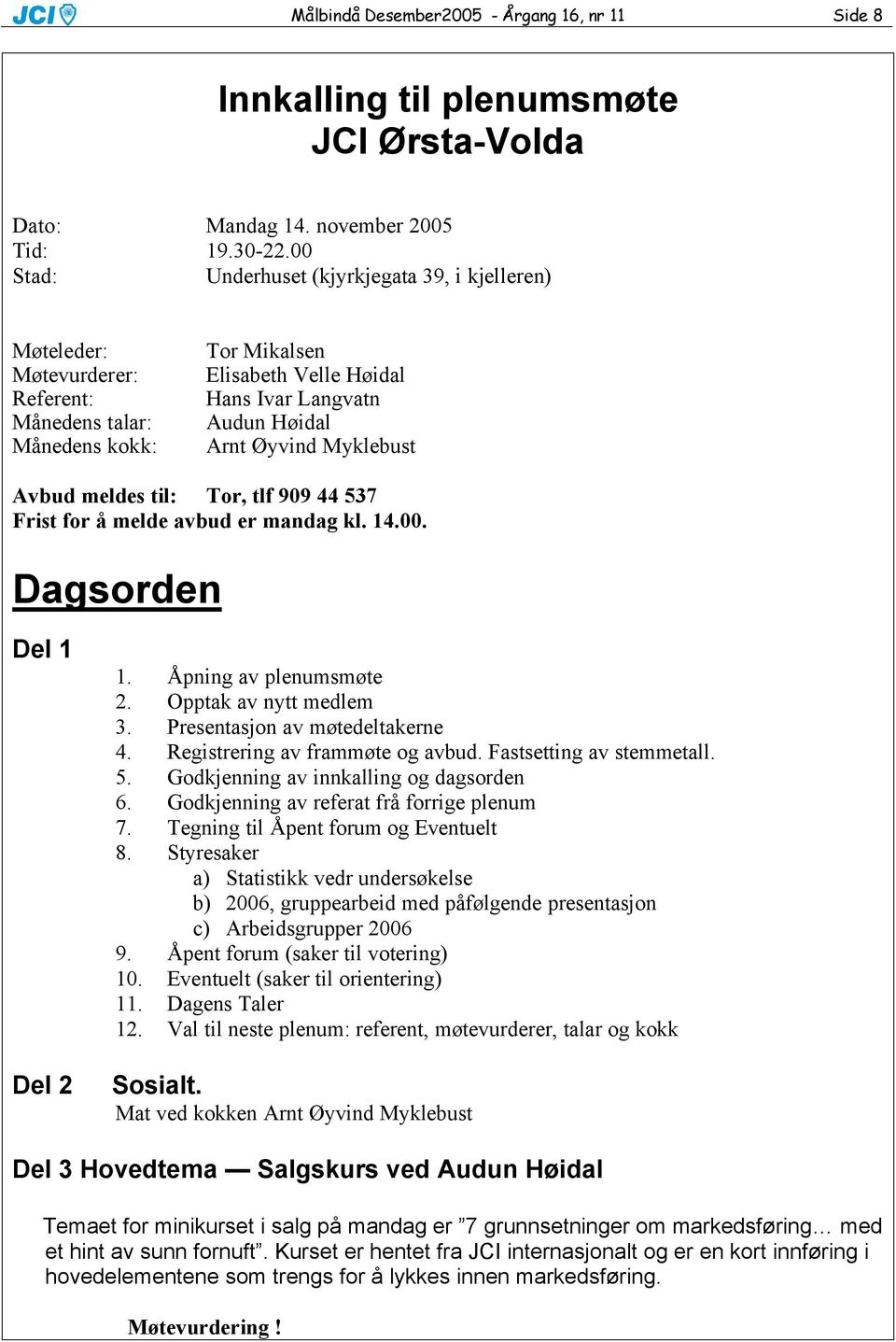 Myklebust Avbud meldes til: Tor, tlf 909 44 537 Frist for å melde avbud er mandag kl. 14.00. Dagsorden Del 1 Del 2 1. Åpning av plenumsmøte 2. Opptak av nytt medlem 3.