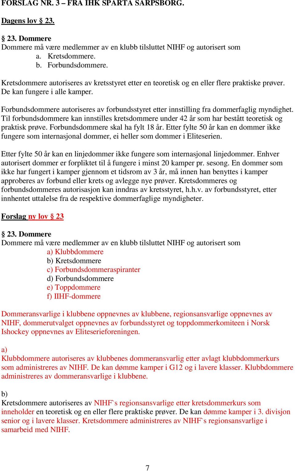 Forbundsdommere autoriseres av forbundsstyret etter innstilling fra dommerfaglig myndighet. Til forbundsdommere kan innstilles kretsdommere under 42 år som har bestått teoretisk og praktisk prøve.