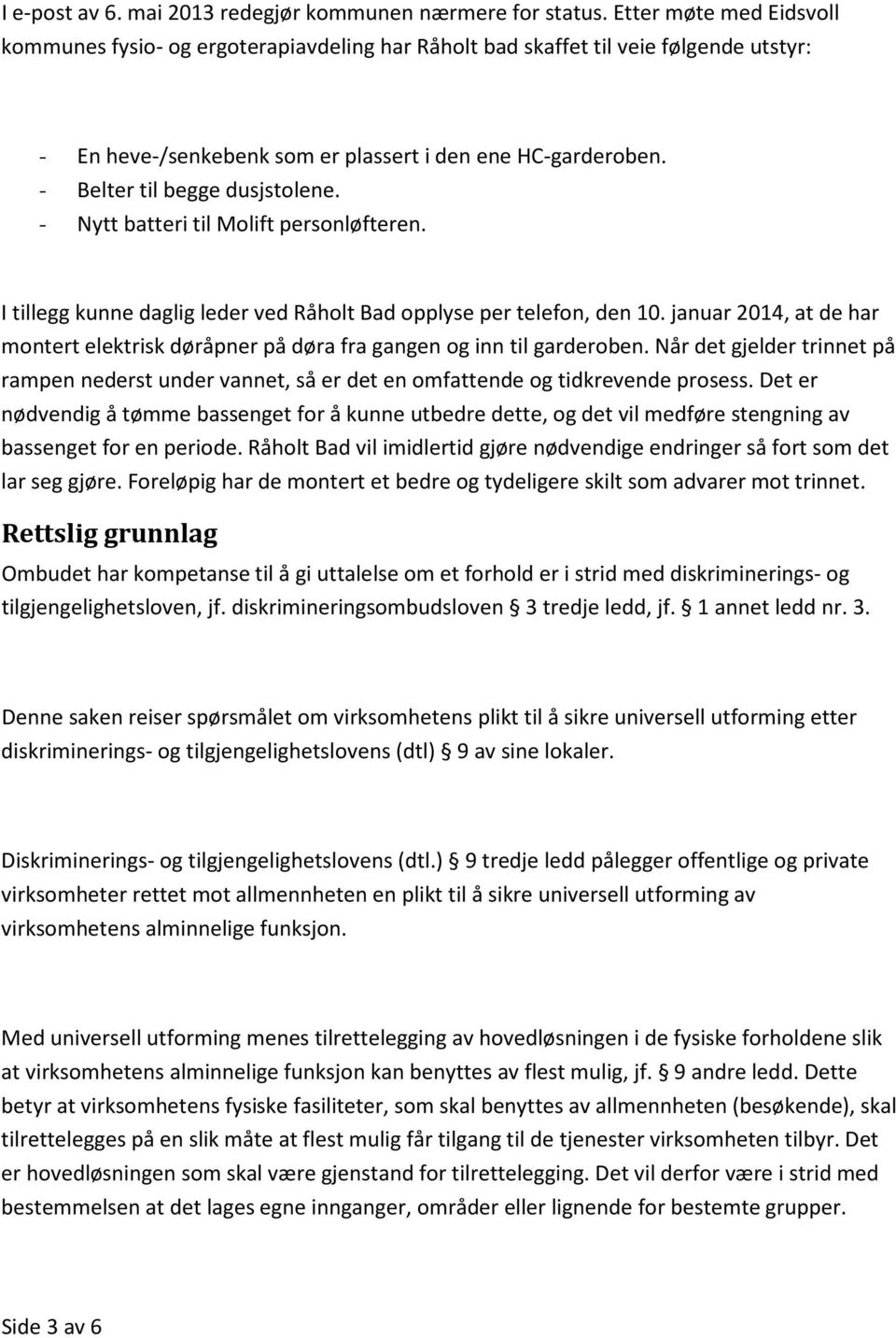 - Belter til begge dusjstolene. - Nytt batteri til Molift personløfteren. I tillegg kunne daglig leder ved Råholt Bad opplyse per telefon, den 10.