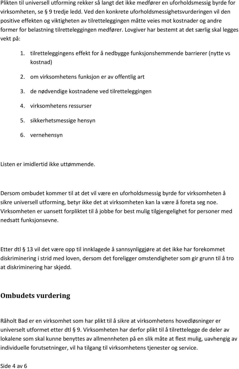 Lovgiver har bestemt at det særlig skal legges vekt på: 1. tilretteleggingens effekt for å nedbygge funksjonshemmende barrierer (nytte vs kostnad) 2. om virksomhetens funksjon er av offentlig art 3.