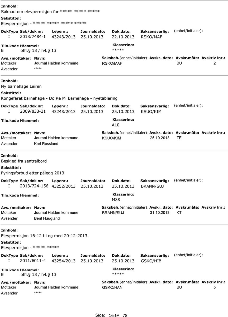 måte: Avskriv lnr.: KSUO/KM T Avsender Karl Rossland nnhold: Beskjed fra sentralbord Fyringsforbud etter pålegg 2013 2013/724-156 43252/2013 BRANN/SUJ M88 Avs./mottaker: Navn: Saksbeh. Avskr. dato: Avskr.