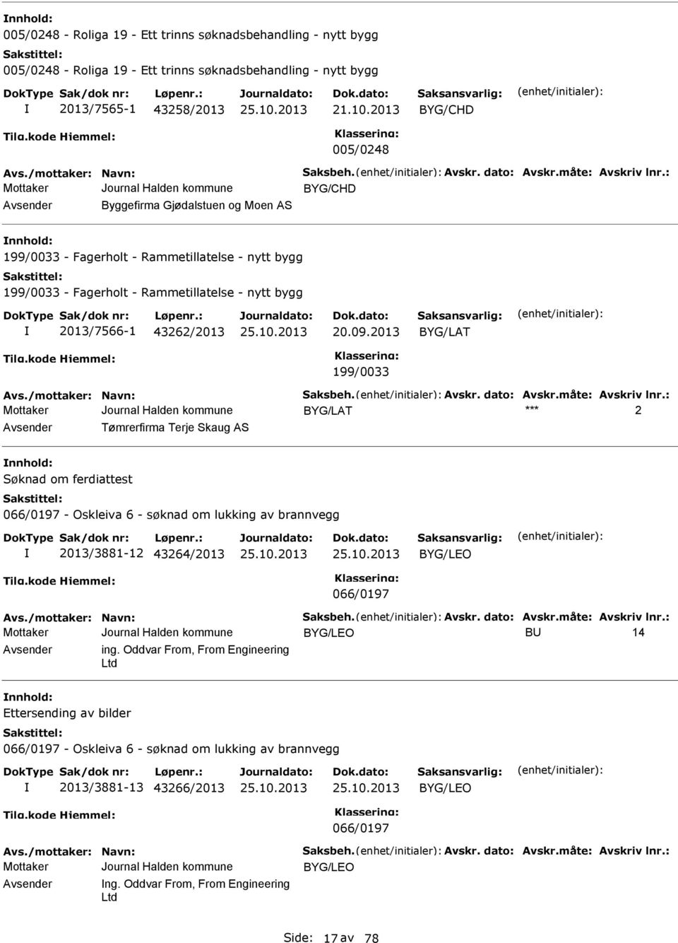 : BYG/CHD Avsender Byggefirma Gjødalstuen og Moen AS nnhold: 199/0033 - Fagerholt - Rammetillatelse - nytt bygg 199/0033 - Fagerholt - Rammetillatelse - nytt bygg 2013/7566-1 43262/2013 20.09.