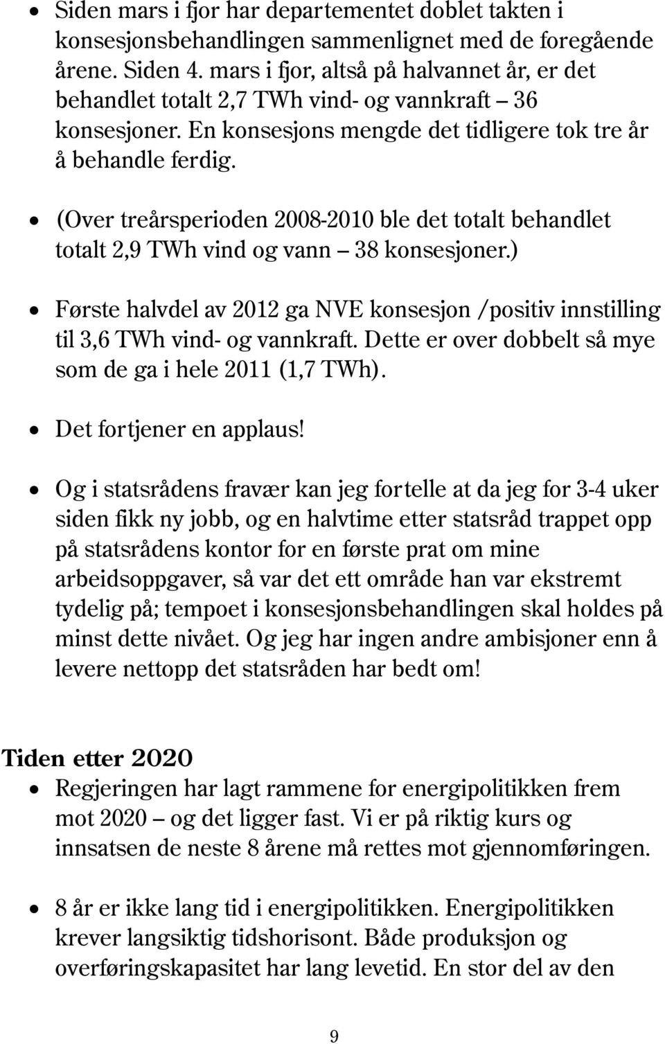 (Over treårsperioden 2008-2010 ble det totalt behandlet totalt 2,9 TWh vind og vann 38 konsesjoner.) Første halvdel av 2012 ga NVE konsesjon /positiv innstilling til 3,6 TWh vind- og vannkraft.