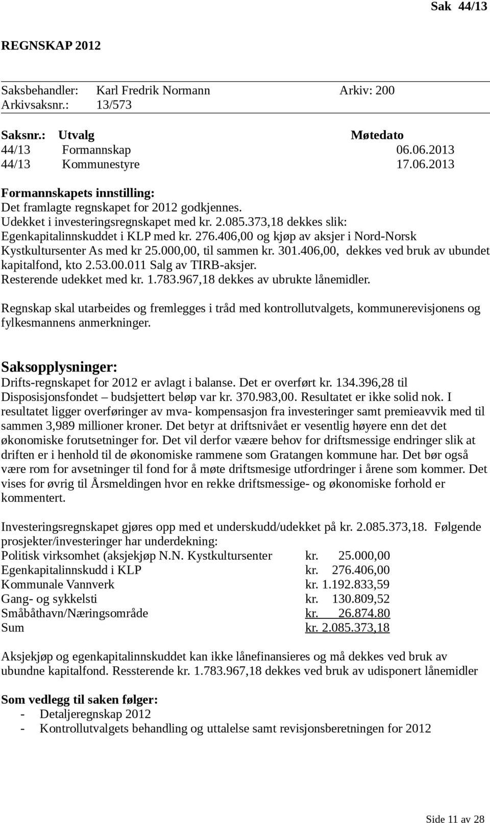 373,18 dekkes slik: Egenkapitalinnskuddet i KLP med kr. 276.406,00 og kjøp av aksjer i Nord-Norsk Kystkultursenter As med kr 25.000,00, til sammen kr. 301.