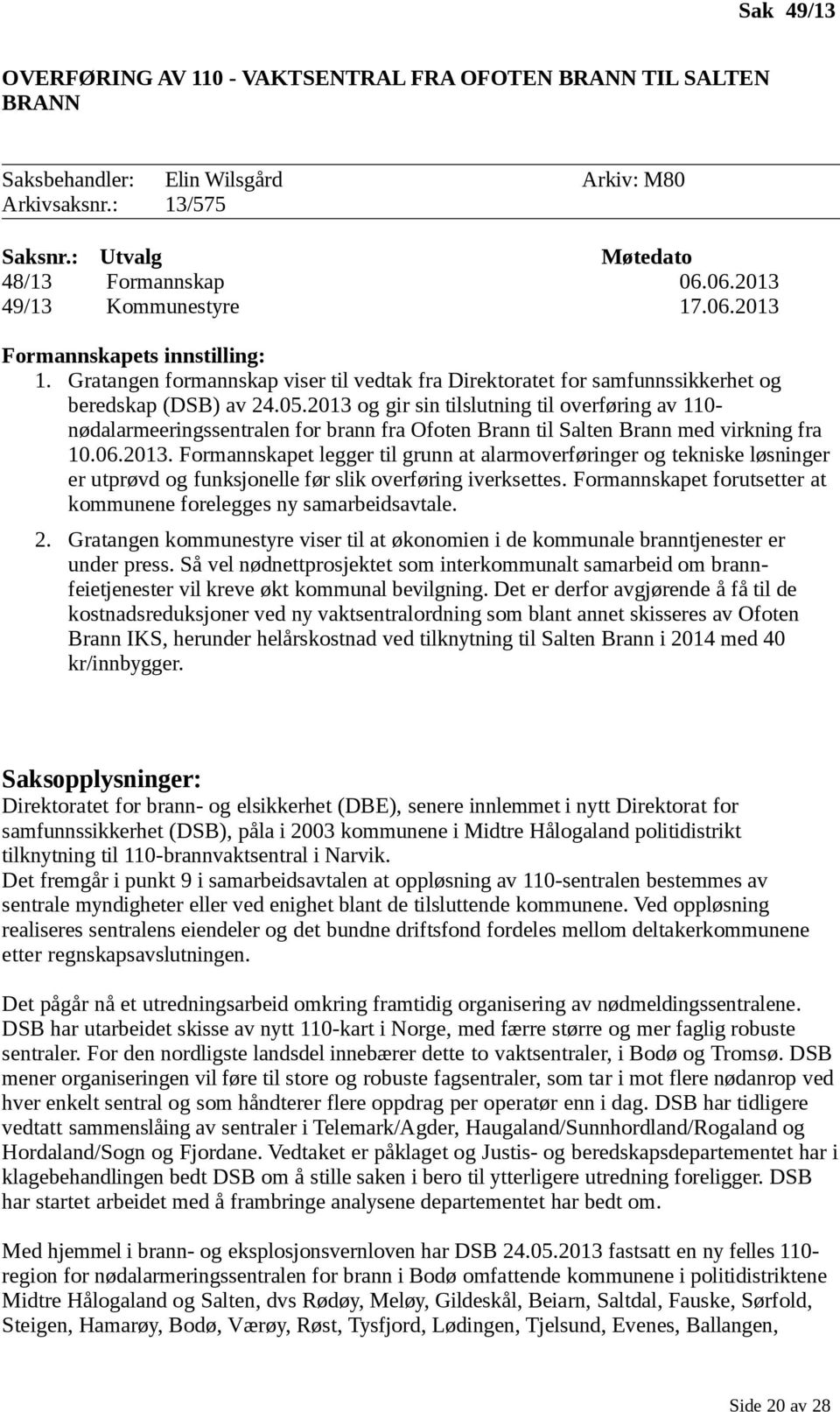 2013 og gir sin tilslutning til overføring av 110- nødalarmeeringssentralen for brann fra Ofoten Brann til Salten Brann med virkning fra 10.06.2013. Formannskapet legger til grunn at alarmoverføringer og tekniske løsninger er utprøvd og funksjonelle før slik overføring iverksettes.