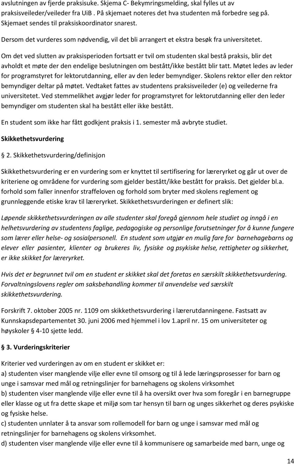 Om det ved slutten av praksisperioden fortsatt er tvil om studenten skal bestå praksis, blir det avholdt et møte der den endelige beslutningen om bestått/ikke bestått blir tatt.