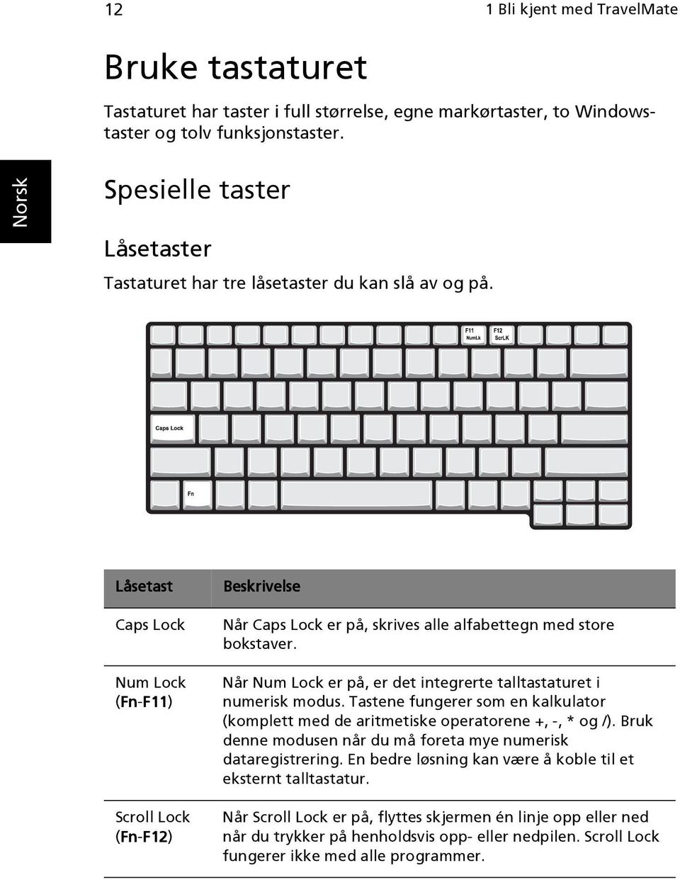 Låsetast Caps Lock Num Lock (Fn Fn-F11 F11) Scroll Lock (Fn Fn-F12 F12) Beskrivelse Når Caps Lock er på, skrives alle alfabettegn med store bokstaver.