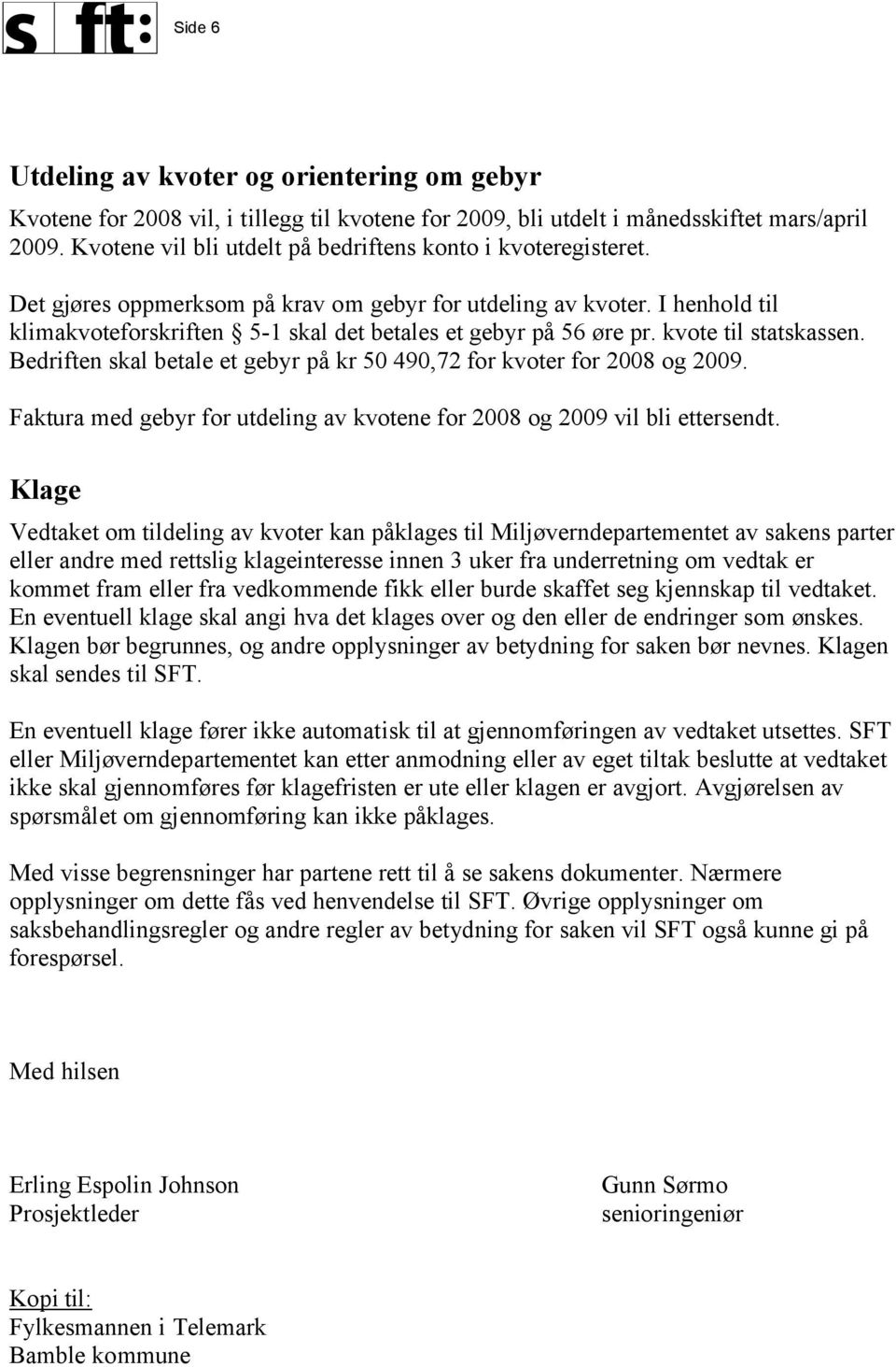 I henhold til klimakvoteforskriften 5-1 skal det betales et gebyr på 56 øre pr. kvote til statskassen. Bedriften skal betale et gebyr på kr 50 490,72 for kvoter for 2008 og 2009.