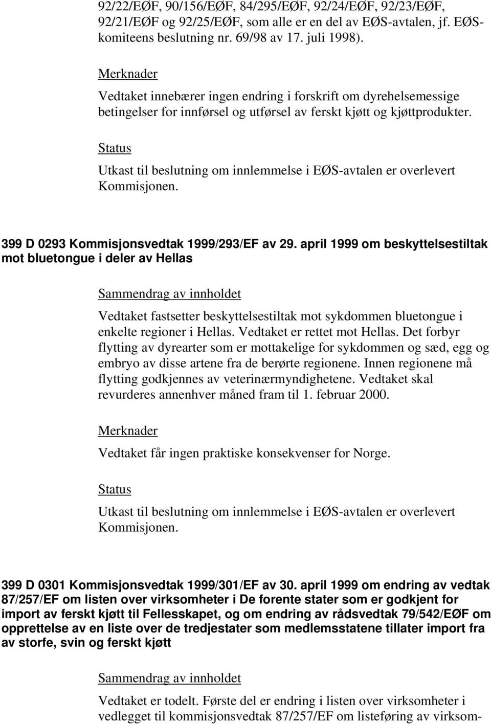 Utkast til beslutning om innlemmelse i EØS-avtalen er overlevert Kommisjonen. 399 D 0293 Kommisjonsvedtak 1999/293/EF av 29.