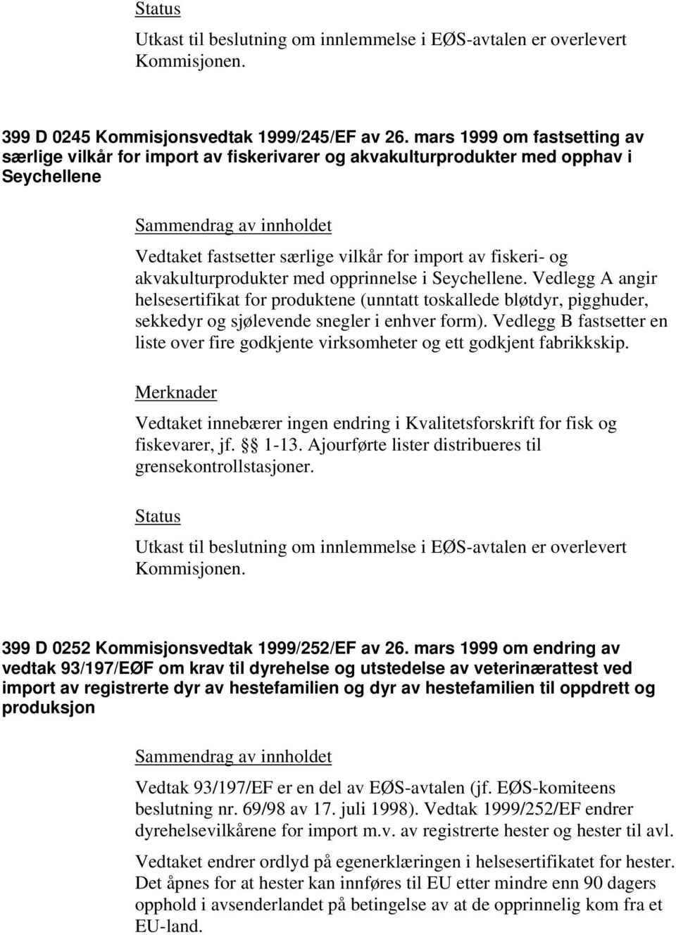 med opprinnelse i Seychellene. Vedlegg A angir helsesertifikat for produktene (unntatt toskallede bløtdyr, pigghuder, sekkedyr og sjølevende snegler i enhver form).