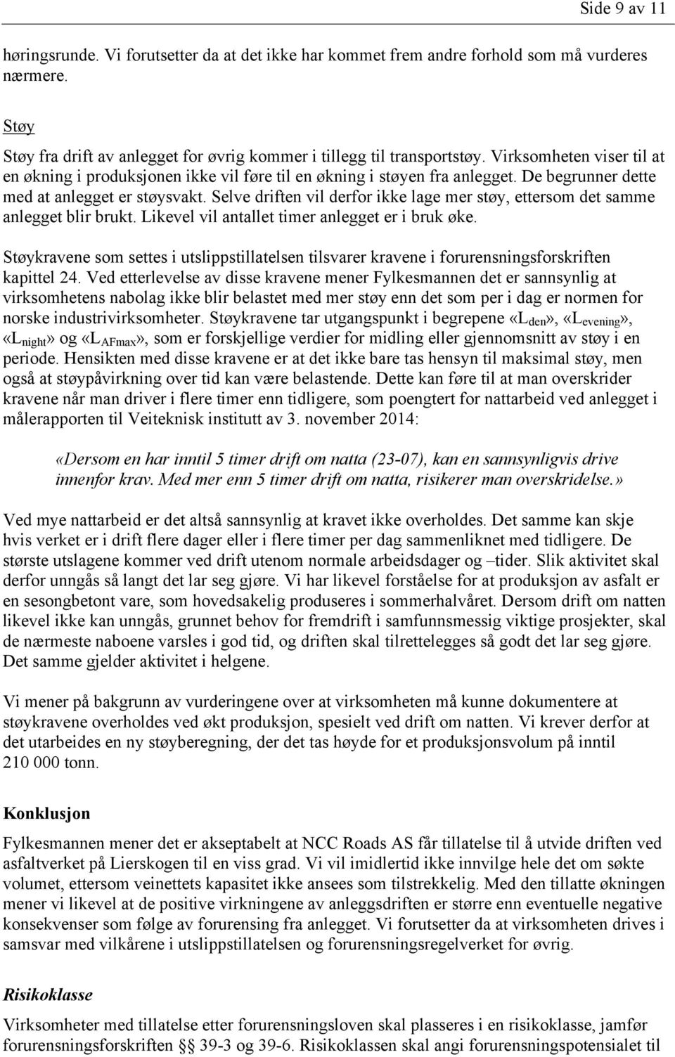 Selve driften vil derfor ikke lage mer støy, ettersom det samme anlegget blir brukt. Likevel vil antallet timer anlegget er i bruk øke.