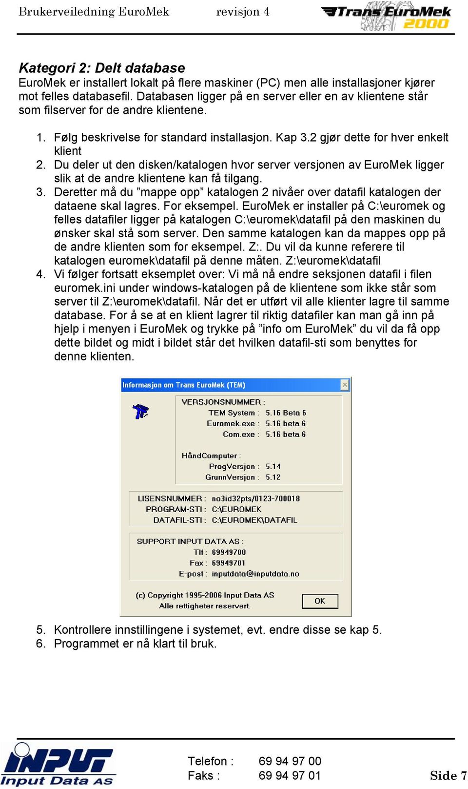 Du deler ut den disken/katalogen hvor server versjonen av EuroMek ligger slik at de andre klientene kan få tilgang. 3.